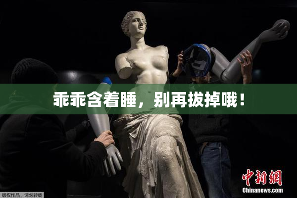 乖乖含着睡，别再拔掉哦！