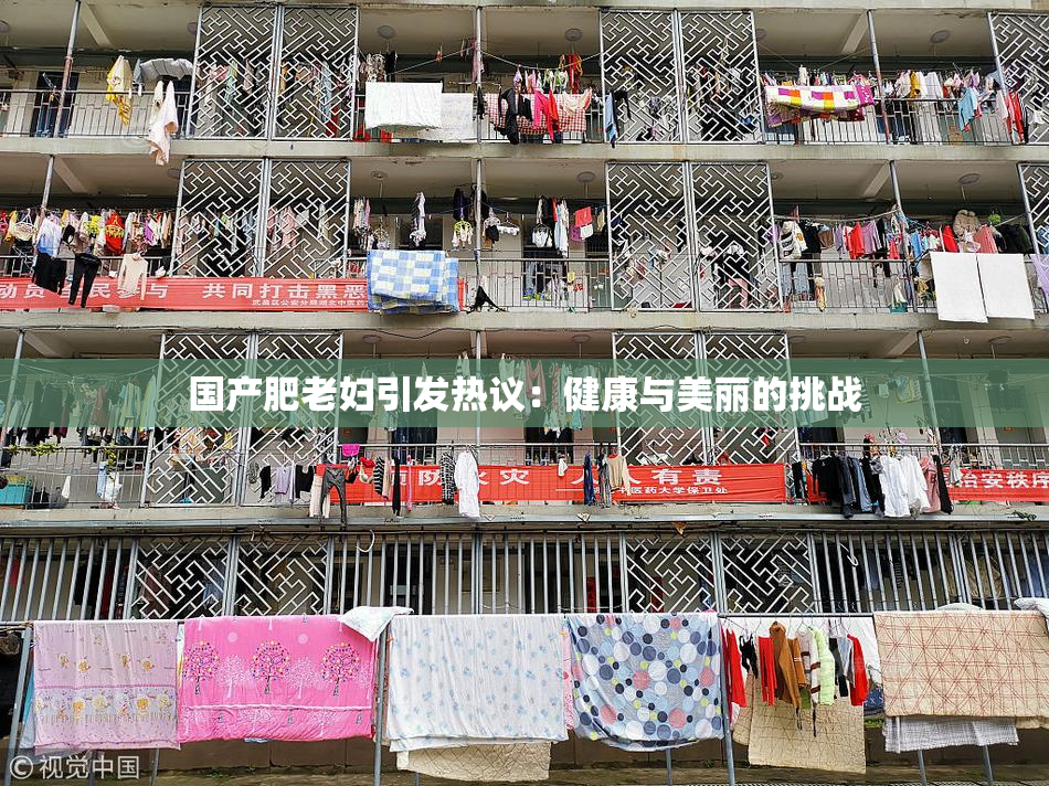 国产肥老妇引发热议：健康与美丽的挑战
