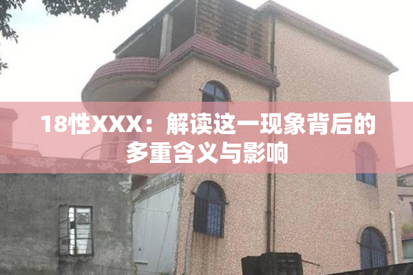 18性XXX：解读这一现象背后的多重含义与影响