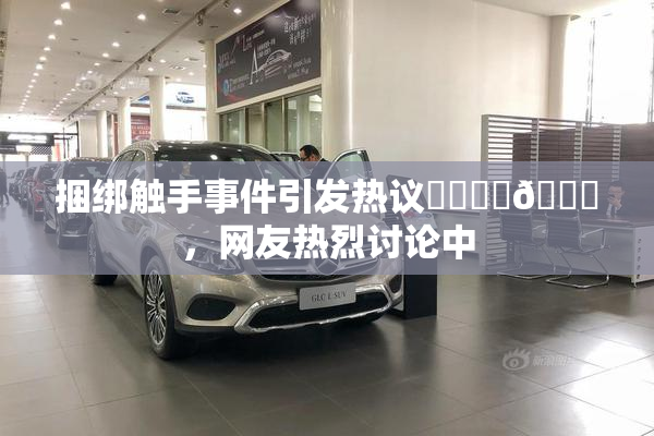 捆绑触手事件引发热议❌‌❌‌🔞，网友热烈讨论中