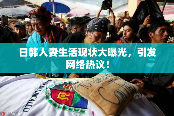 日韩人妻生活现状大曝光，引发网络热议！