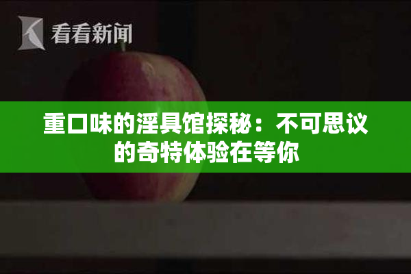 重口味的淫具馆探秘：不可思议的奇特体验在等你