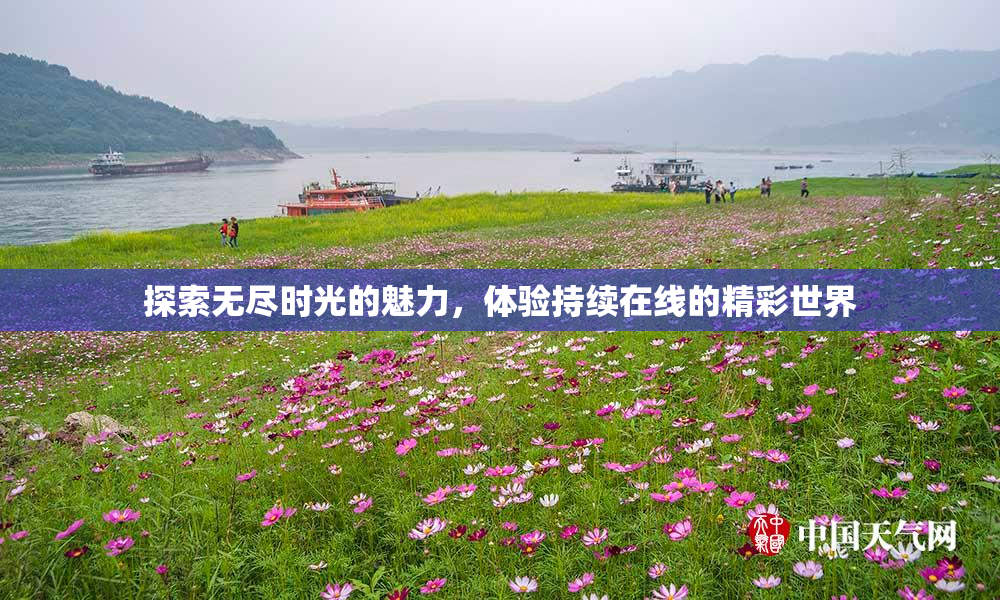 探索无尽时光的魅力，体验持续在线的精彩世界