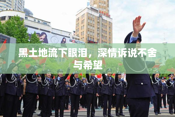 黑土地流下眼泪，深情诉说不舍与希望