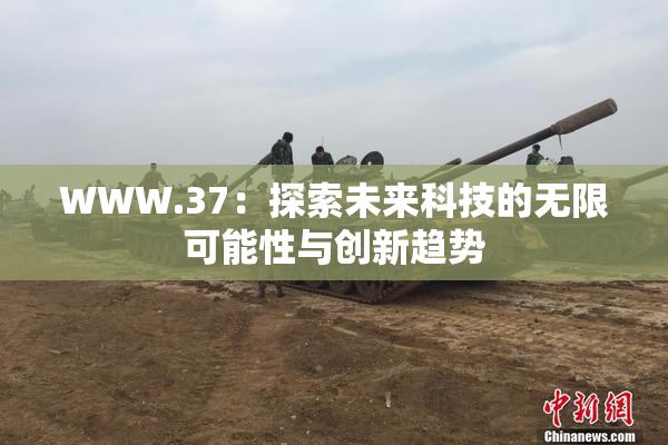 WWW.37：探索未来科技的无限可能性与创新趋势