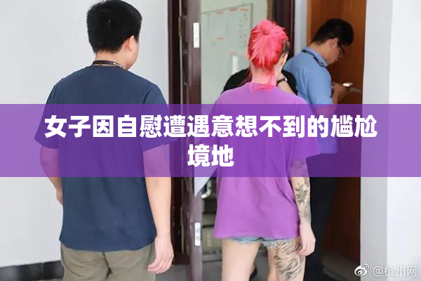 女子因自慰遭遇意想不到的尴尬境地
