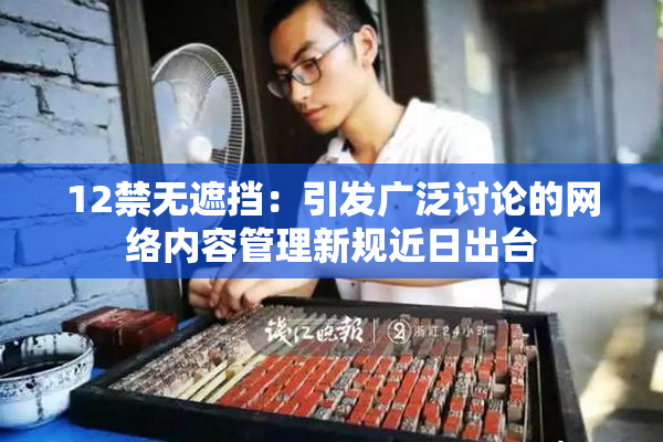 12禁无遮挡：引发广泛讨论的网络内容管理新规近日出台