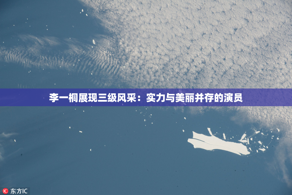 李一桐展现三级风采：实力与美丽并存的演员