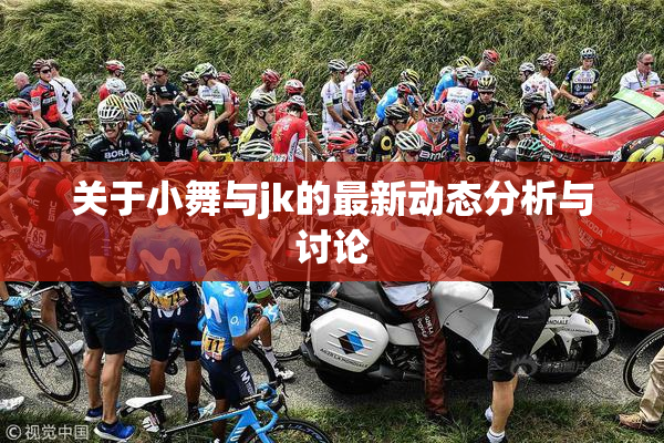 关于小舞与jk的最新动态分析与讨论