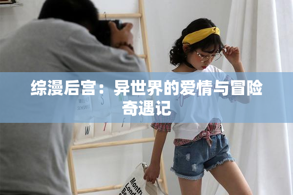 综漫后宫：异世界的爱情与冒险奇遇记