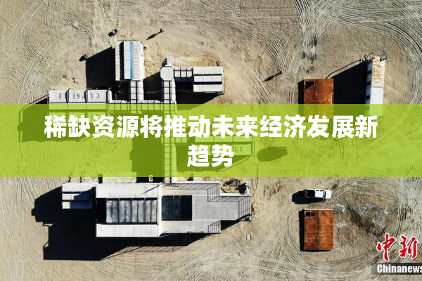 稀缺资源将推动未来经济发展新趋势