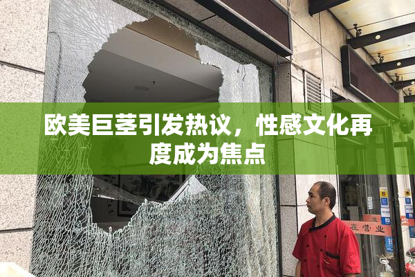 欧美巨茎引发热议，性感文化再度成为焦点
