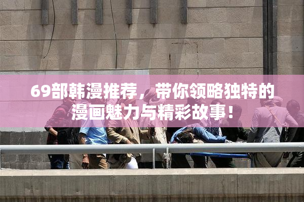 69部韩漫推荐，带你领略独特的漫画魅力与精彩故事！