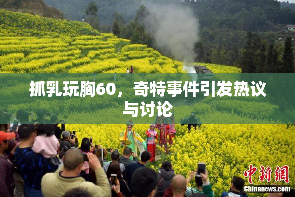 抓乳玩胸60，奇特事件引发热议与讨论
