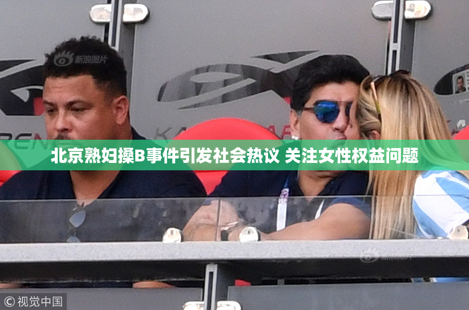 北京熟妇搡B事件引发社会热议 关注女性权益问题