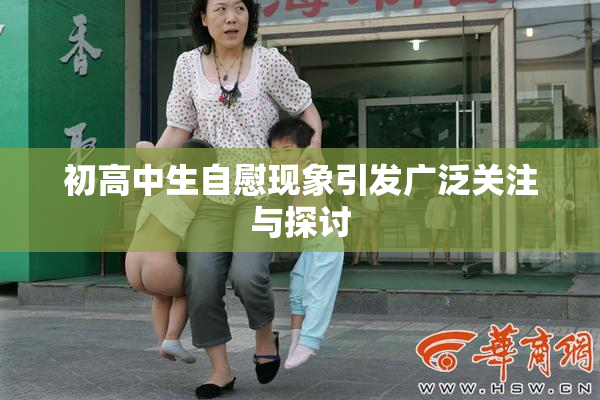 初高中生自慰现象引发广泛关注与探讨
