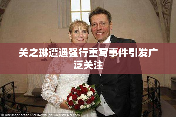 关之琳遭遇强行重写事件引发广泛关注