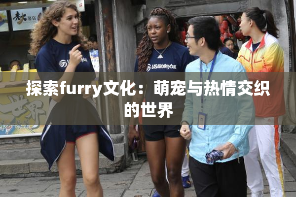 探索furry文化：萌宠与热情交织的世界