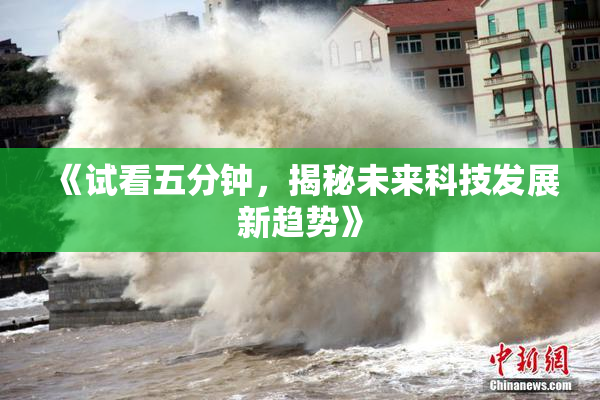 《试看五分钟，揭秘未来科技发展新趋势》