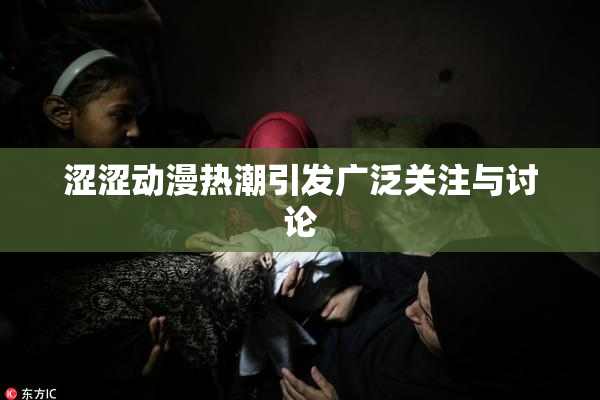 涩涩动漫热潮引发广泛关注与讨论