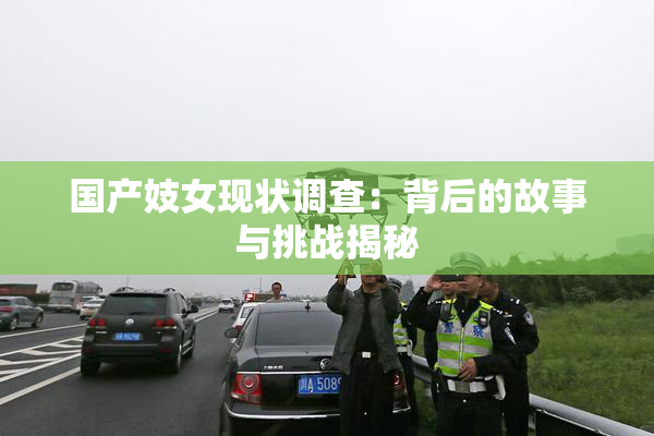 国产妓女现状调查：背后的故事与挑战揭秘
