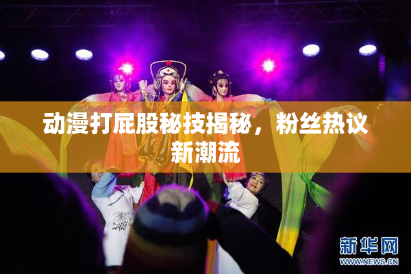 动漫打屁股秘技揭秘，粉丝热议新潮流