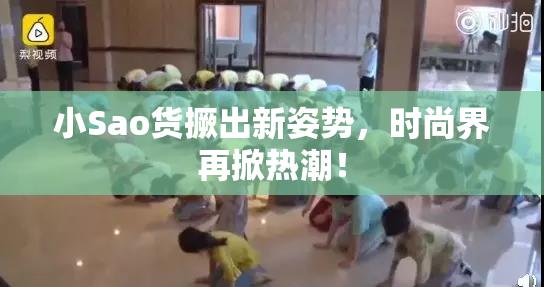 小Sao货撅出新姿势，时尚界再掀热潮！