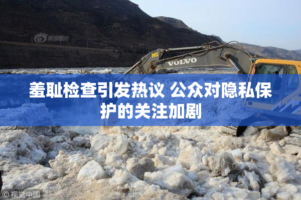 羞耻检查引发热议 公众对隐私保护的关注加剧