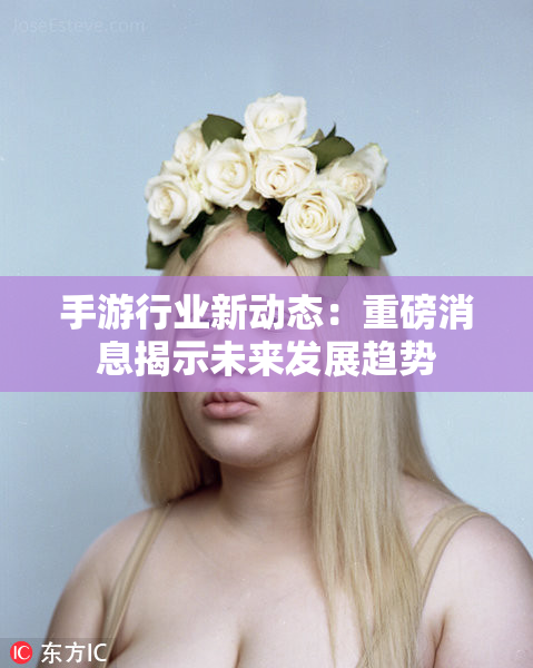手游行业新动态：重磅消息揭示未来发展趋势