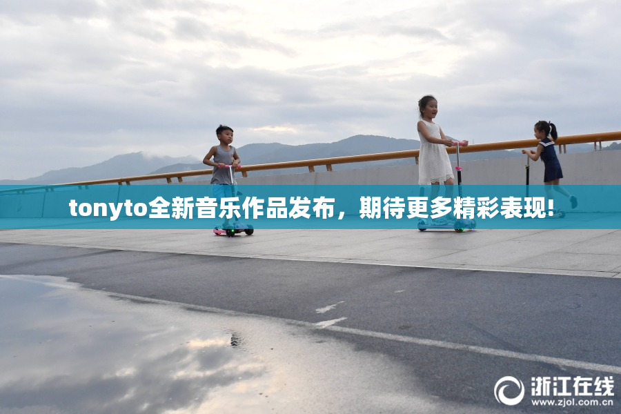 tonyto全新音乐作品发布，期待更多精彩表现!