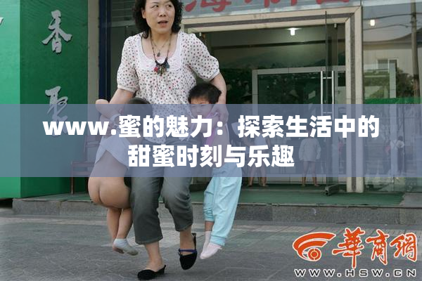 www.蜜的魅力：探索生活中的甜蜜时刻与乐趣