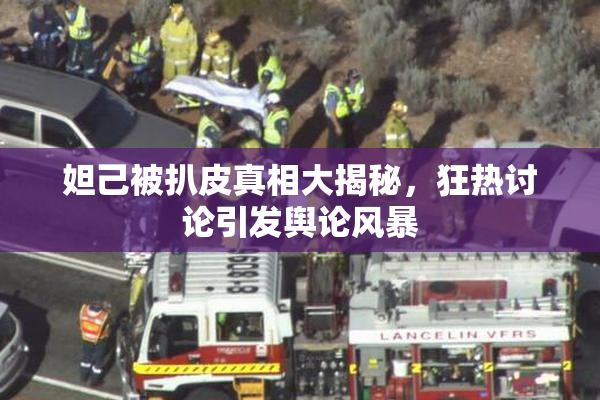 妲己被扒皮真相大揭秘，狂热讨论引发舆论风暴