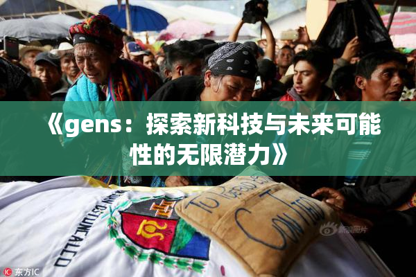 《gens：探索新科技与未来可能性的无限潜力》