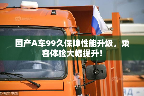 国产A车99久保障性能升级，乘客体验大幅提升！