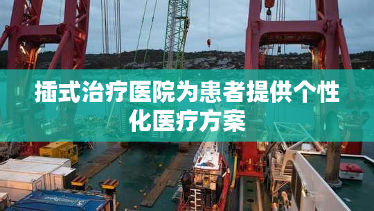 插式治疗医院为患者提供个性化医疗方案