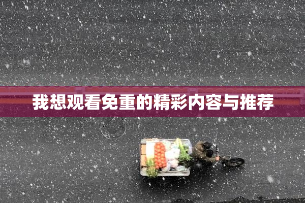 我想观看免重的精彩内容与推荐