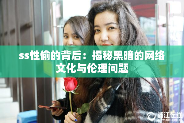 ss性偷的背后：揭秘黑暗的网络文化与伦理问题