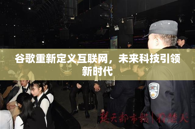 谷歌重新定义互联网，未来科技引领新时代