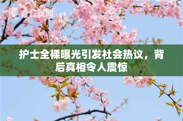 护士全裸曝光引发社会热议，背后真相令人震惊