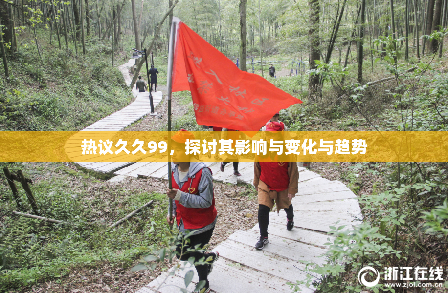 热议久久99，探讨其影响与变化与趋势