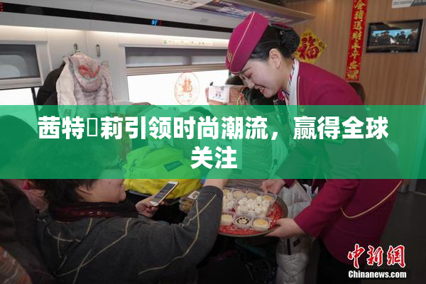 茜特菈莉引领时尚潮流，赢得全球关注