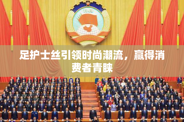 足护士丝引领时尚潮流，赢得消费者青睐