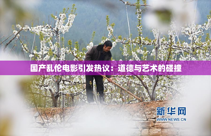 国产乱伦电影引发热议：道德与艺术的碰撞