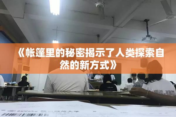 《帐篷里的秘密揭示了人类探索自然的新方式》