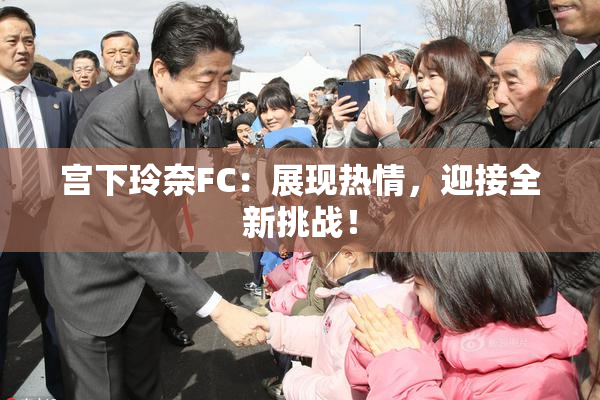 宫下玲奈FC：展现热情，迎接全新挑战！