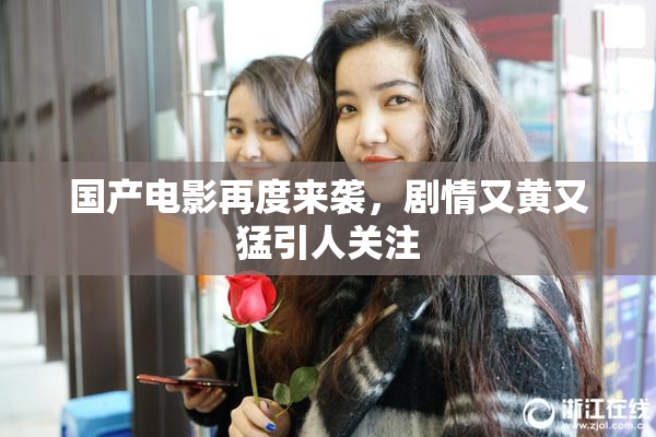 国产电影再度来袭，剧情又黄又猛引人关注
