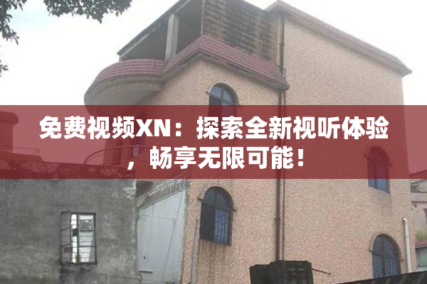 免费视频XN：探索全新视听体验，畅享无限可能！