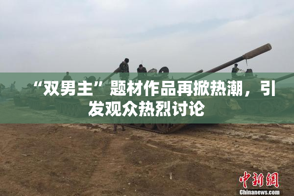 “双男主”题材作品再掀热潮，引发观众热烈讨论