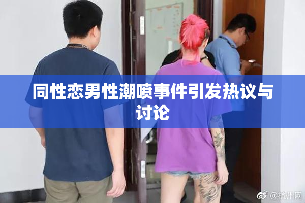 同性恋男性潮喷事件引发热议与讨论