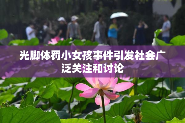 光脚体罚小女孩事件引发社会广泛关注和讨论